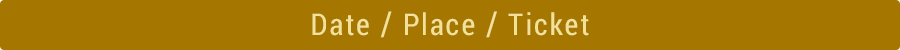 Date / Place / Ticket