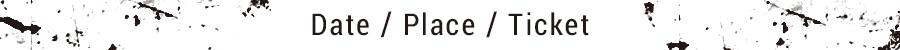 Date / Place / Ticket